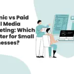 Organic vs Paid Social Media Marketing: Which Is Better for Small Businesses?